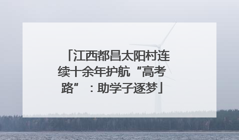 江西都昌太阳村连续十余年护航“高考路”：助学子逐梦
