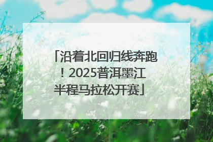 沿着北回归线奔跑！2025普洱墨江半程马拉松开赛