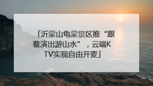 沂蒙山龟蒙景区推“跟着演出游山水”，云端KTV实现自由开麦
