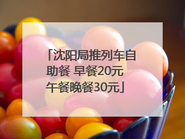 沈阳局推列车自助餐 早餐20元午餐晚餐30元