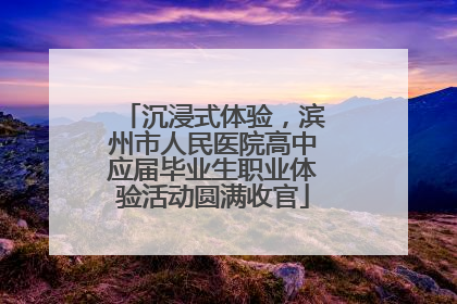 沉浸式体验，滨州市人民医院高中应届毕业生职业体验活动圆满收官
