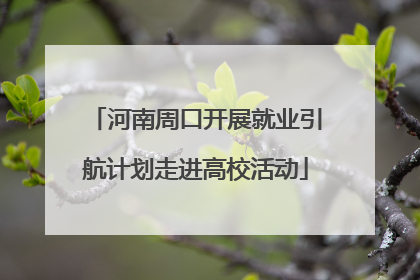 河南周口开展就业引航计划走进高校活动