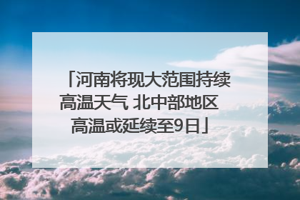 河南将现大范围持续高温天气 北中部地区高温或延续至9日