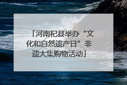 河南杞县举办“文化和自然遗产日”非遗大集购物活动