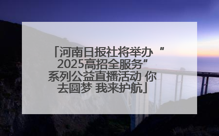 河南日报社将举办“2025高招全服务”系列公益直播活动 你去圆梦 我来护航