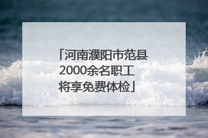 河南濮阳市范县2000余名职工将享免费体检