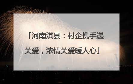 河南淇县：村企携手递关爱，浓情关爱暖人心