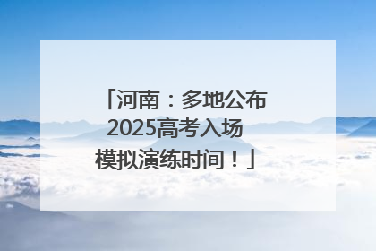 河南：多地公布2025高考入场模拟演练时间！