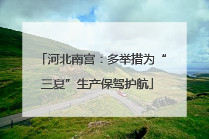 河北南宫：多举措为“三夏”生产保驾护航