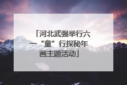 河北武强举行六一“童”行探秘年画主题活动