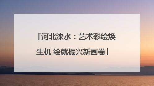 河北涞水：艺术彩绘焕生机 绘就振兴新画卷