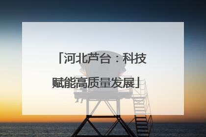 河北芦台：科技赋能高质量发展