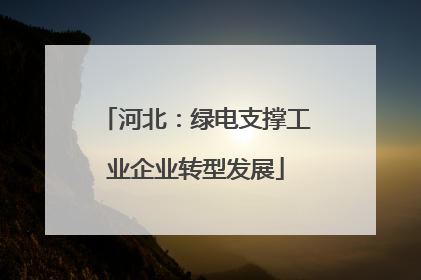 河北：绿电支撑工业企业转型发展