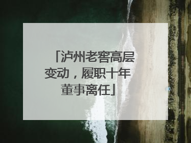 泸州老窖高层变动，履职十年董事离任