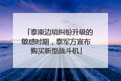 泰柬边境纠纷升级的敏感时期，泰军方宣布购买新型战斗机