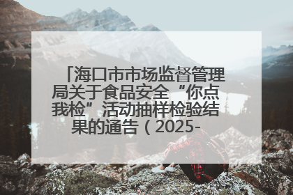 海口市市场监督管理局关于食品安全“你点我检”活动抽样检验结果的通告（2025-001期）