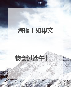 海报丨如果文物会过端午