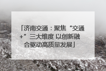 济南交通：聚焦“交通+”三大维度 以创新融合驱动高质量发展