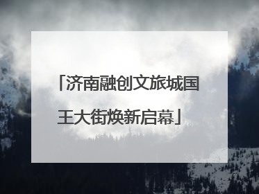 济南融创文旅城国王大街焕新启幕