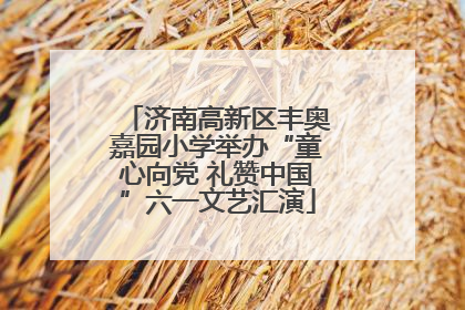 济南高新区丰奥嘉园小学举办“童心向党 礼赞中国”六一文艺汇演