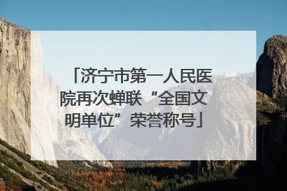济宁市第一人民医院再次蝉联“全国文明单位”荣誉称号