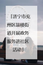 济宁市兖州区鼓楼街道开展政务服务进社区活动