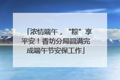 浓情端午，“粽”享平安！香坊分局圆满完成端午节安保工作