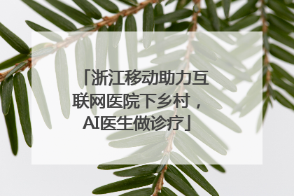 浙江移动助力互联网医院下乡村，AI医生做诊疗