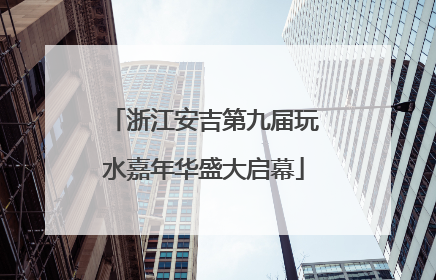 浙江安吉第九届玩水嘉年华盛大启幕
