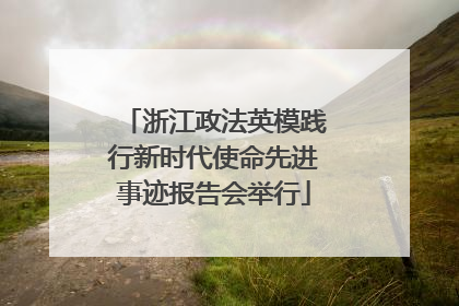 浙江政法英模践行新时代使命先进事迹报告会举行