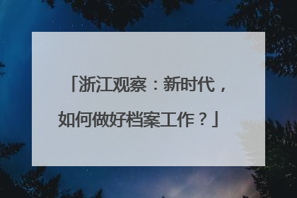 浙江观察：新时代，如何做好档案工作？