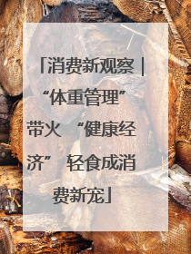 消费新观察｜“体重管理” 带火 “健康经济” 轻食成消费新宠