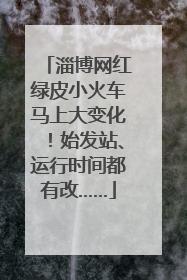 淄博网红绿皮小火车马上大变化！始发站、运行时间都有改……