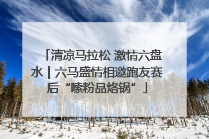清凉马拉松 激情六盘水｜六马盛情相邀跑友赛后“嗦粉品烙锅”