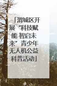 渭城区开展“科技赋能 智启未来”青少年无人机公益科普活动