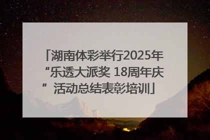 湖南体彩举行2025年“乐透大派奖 18周年庆”活动总结表彰培训