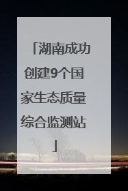 湖南成功创建9个国家生态质量综合监测站