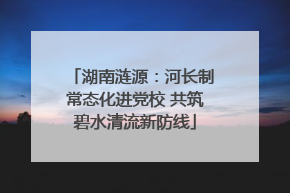 湖南涟源：河长制常态化进党校 共筑碧水清流新防线