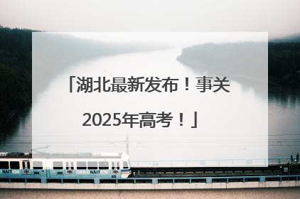 湖北最新发布！事关2025年高考！