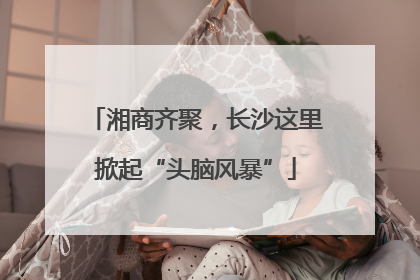 湘商齐聚，长沙这里掀起“头脑风暴”