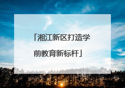 湘江新区打造学前教育新标杆