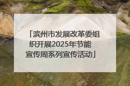 滨州市发展改革委组织开展2025年节能宣传周系列宣传活动
