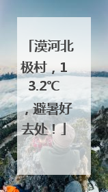漠河北极村，13.2℃，避暑好去处！