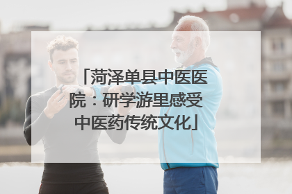 菏泽单县中医医院：研学游里感受中医药传统文化