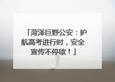 菏泽巨野公安：护航高考进行时，安全宣传不停歇！