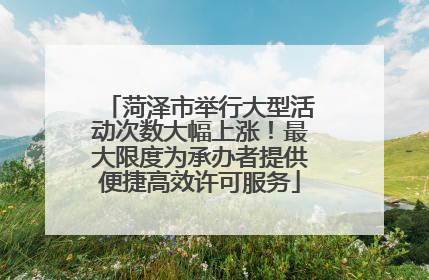 菏泽市举行大型活动次数大幅上涨！最大限度为承办者提供便捷高效许可服务