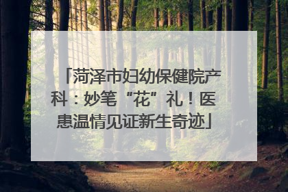 菏泽市妇幼保健院产科：妙笔“花”礼！医患温情见证新生奇迹
