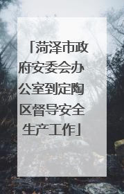 菏泽市政府安委会办公室到定陶区督导安全生产工作