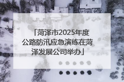菏泽市2025年度公路防汛应急演练在菏泽发展公司举办
