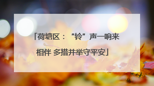 荷塘区：“铃”声一响来相伴 多措并举守平安